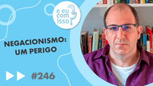 E eu com isso? #246 Negacionismo: um perigo
