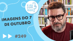 E eu com isso? #249 Cenas do 7 de outubro