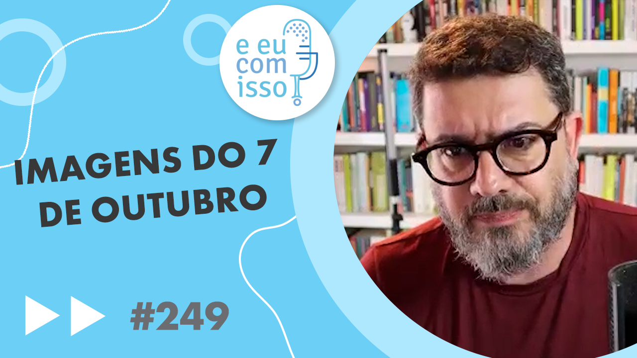 E eu com isso? #249 Cenas do 7 de outubro
