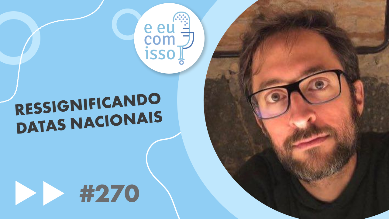 E eu com isso? #270 Ressignificando datas nacionais