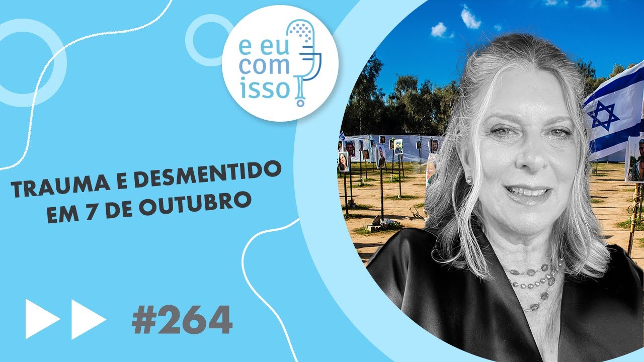 E eu com isso? #264 Trauma e desmentido em 7 de outubro